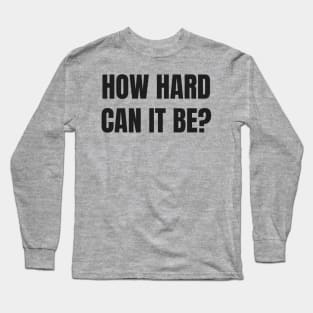 How Hard Can It Be? Long Sleeve T-Shirt